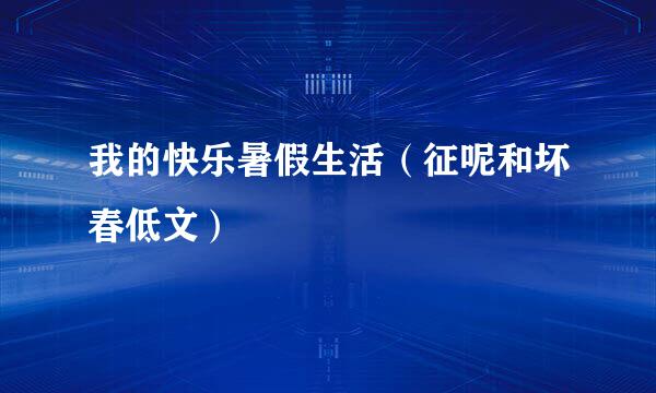 我的快乐暑假生活（征呢和坏春低文）