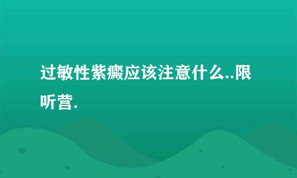 过敏性紫癜应该注意什么..限听营.