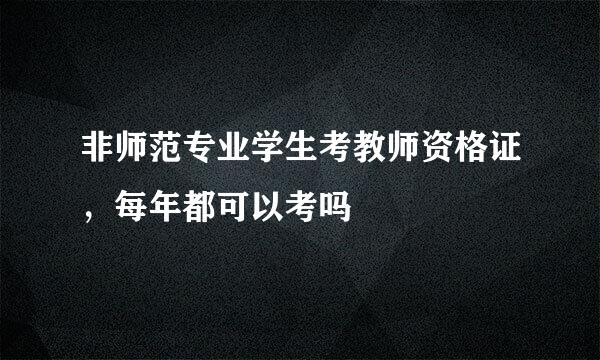 非师范专业学生考教师资格证，每年都可以考吗
