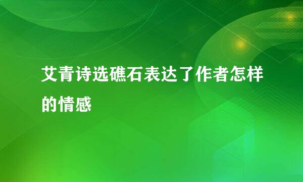 艾青诗选礁石表达了作者怎样的情感