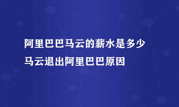 阿里巴巴马云的薪水是多少 马云退出阿里巴巴原因