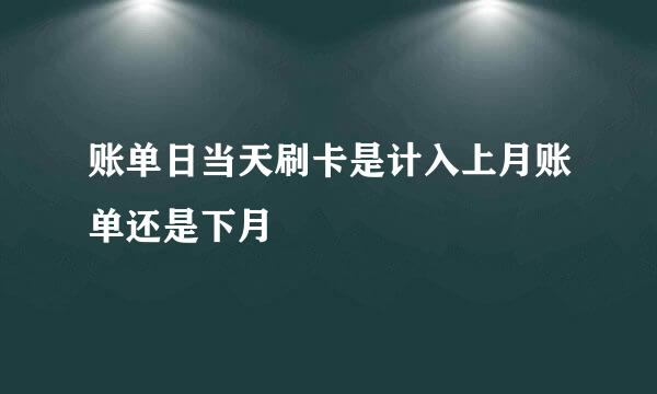 账单日当天刷卡是计入上月账单还是下月
