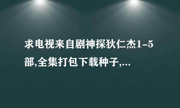 求电视来自剧神探狄仁杰1-5部,全集打包下载种子,要DVD版的，有高清的最好。非常感谢！邮箱982820711@qq.com 谢