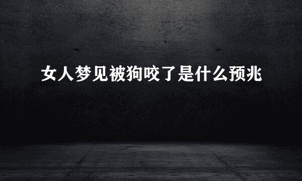 女人梦见被狗咬了是什么预兆