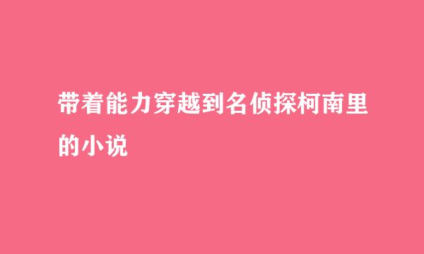 带着能力穿越到名侦探柯南里的小说