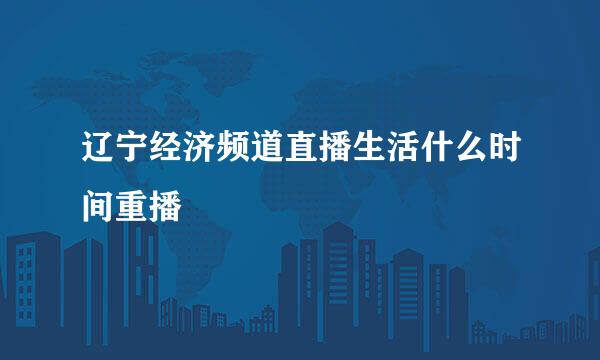 辽宁经济频道直播生活什么时间重播