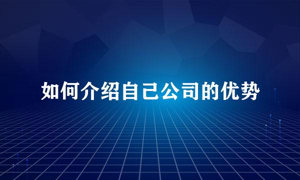 如何介绍自己公司的优势