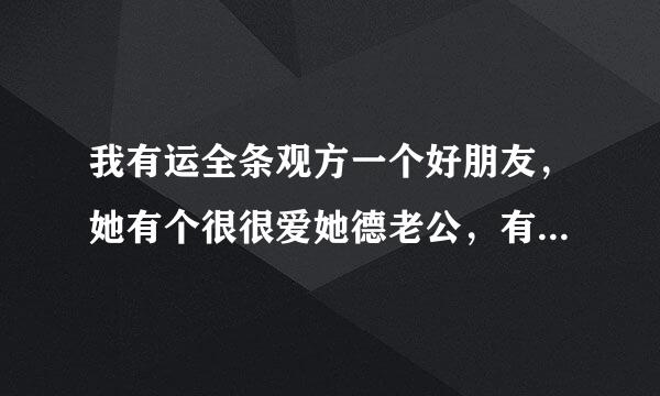 我有运全条观方一个好朋友，她有个很很爱她德老公，有天他发现老公把他德心事说给另个女生听！我朋友就很难过，很生气，男生却说是因为，他希望女生比他更快乐，来自所以他不说给女生听！我该怎么安360问答慰她？。。有天他们吵架了，那个