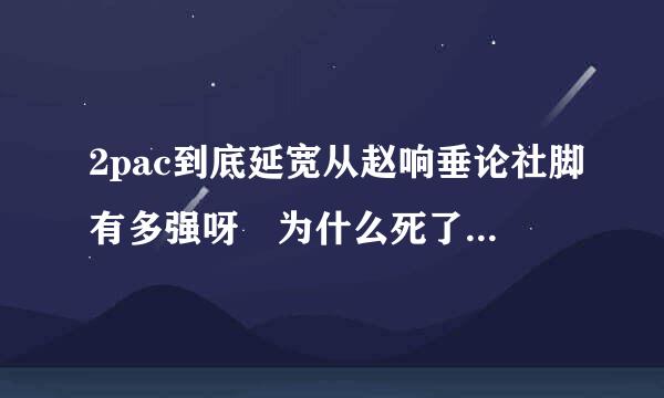 2pac到底延宽从赵响垂论社脚有多强呀 为什么死了这么多年了还被奉为西岸领袖