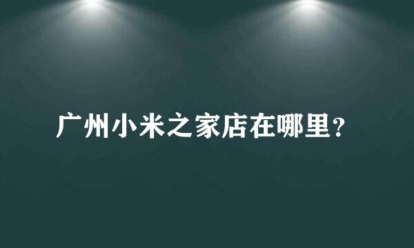 广州小米之家店在哪里？