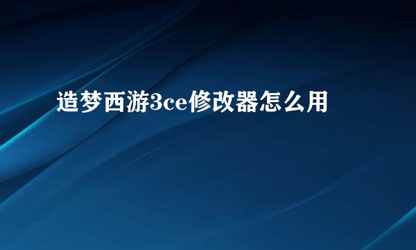 造梦西游3ce修改器怎么用