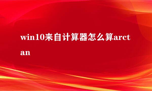 win10来自计算器怎么算arctan