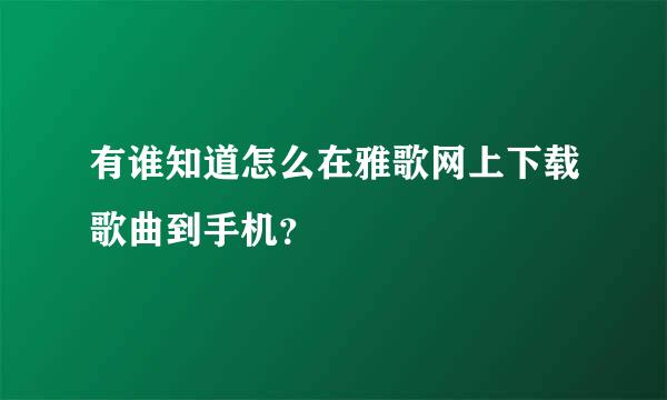 有谁知道怎么在雅歌网上下载歌曲到手机？
