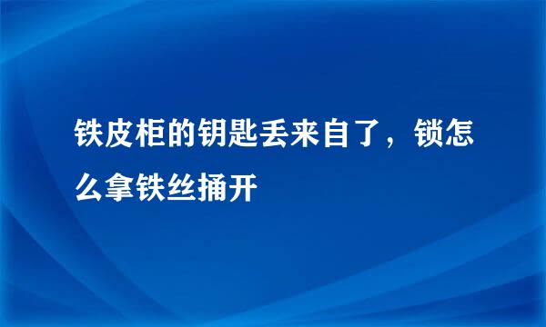 铁皮柜的钥匙丢来自了，锁怎么拿铁丝捅开