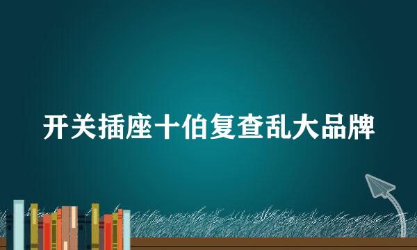 开关插座十伯复查乱大品牌