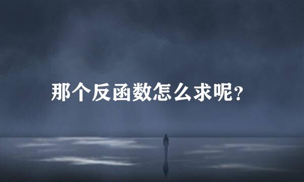 那个反函数怎么求呢？