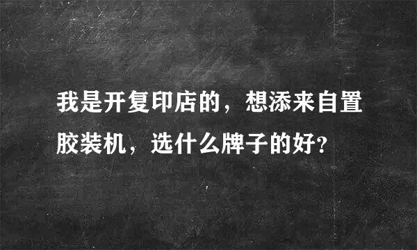 我是开复印店的，想添来自置胶装机，选什么牌子的好？