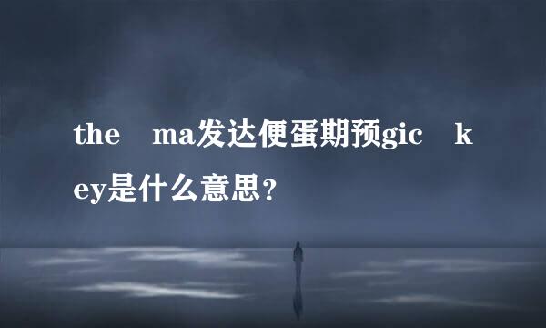 the ma发达便蛋期预gic key是什么意思？