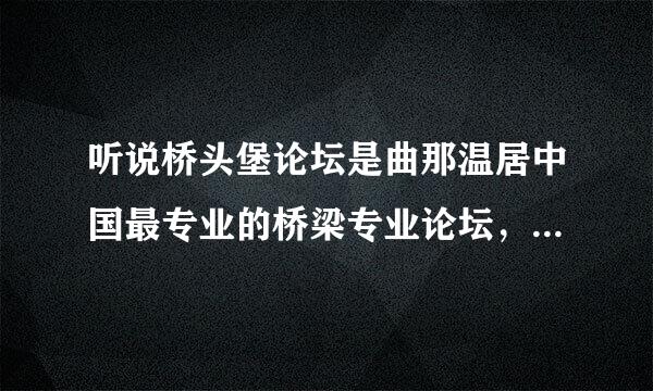 听说桥头堡论坛是曲那温居中国最专业的桥梁专业论坛，谁能给介绍一下呀