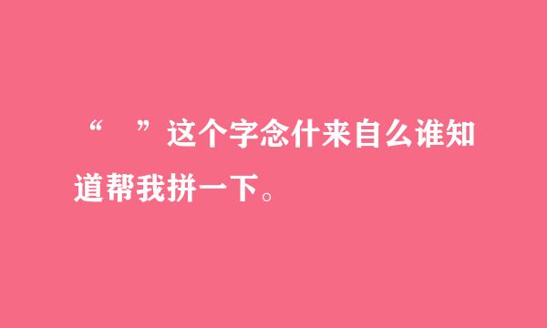 “晞”这个字念什来自么谁知道帮我拼一下。