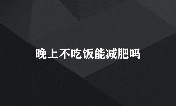 晚上不吃饭能减肥吗