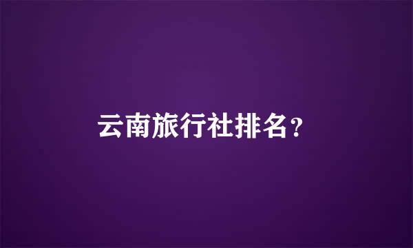 云南旅行社排名？