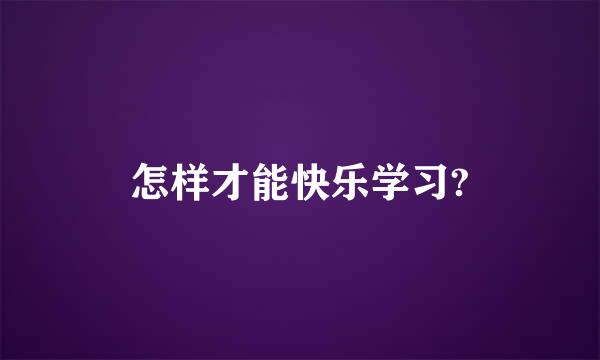 怎样才能快乐学习?