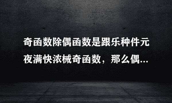 奇函数除偶函数是跟乐种件元夜满快浓械奇函数，那么偶函数除奇函数是什么函数。