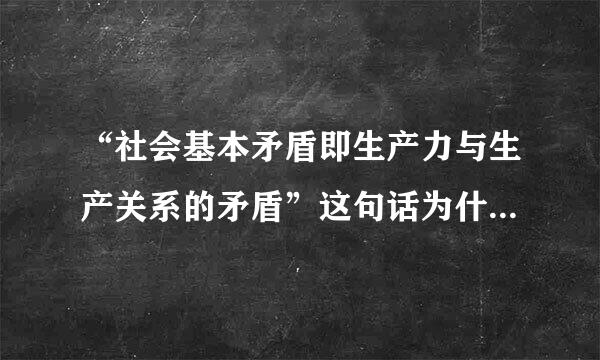 “社会基本矛盾即生产力与生产关系的矛盾”这句话为什么不对?