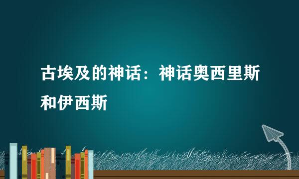 古埃及的神话：神话奥西里斯和伊西斯