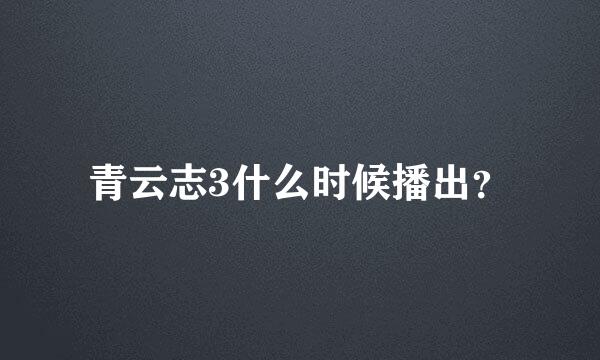 青云志3什么时候播出？