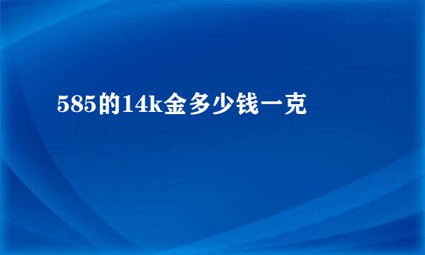 585的14k金多少钱一克