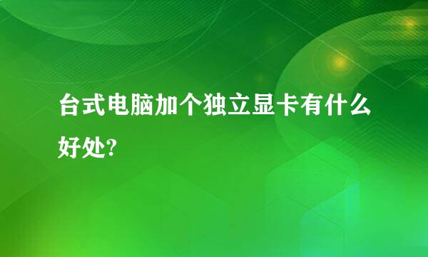 台式电脑加个独立显卡有什么好处?