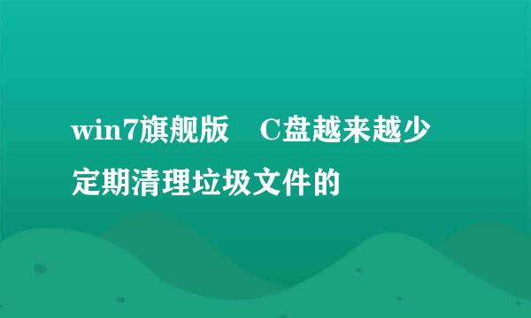 win7旗舰版 C盘越来越少 定期清理垃圾文件的