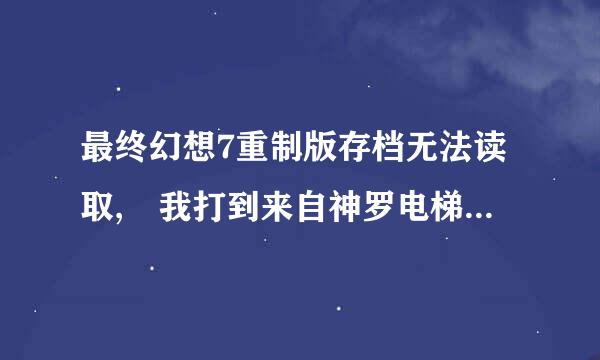 最终幻想7重制版存档无法读取, 我打到来自神罗电梯后卡主，之后又打了2.0的汉化补丁，再进就无法继续游戏了