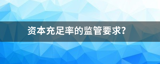 资本充足率的监管要求？