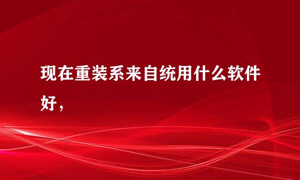 现在重装系来自统用什么软件好，