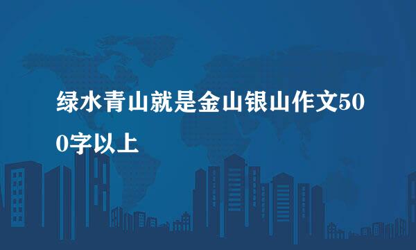 绿水青山就是金山银山作文500字以上