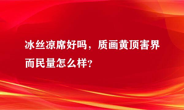 冰丝凉席好吗，质画黄顶害界而民量怎么样？