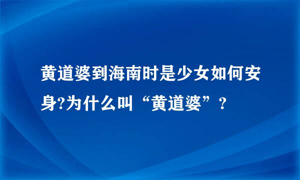 黄道婆到海南时是少女如何安身?为什么叫“黄道婆”?