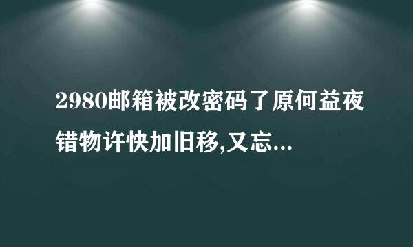 2980邮箱被改密码了原何益夜错物许快加旧移,又忘记绑定的手机号是多孩短三超料少