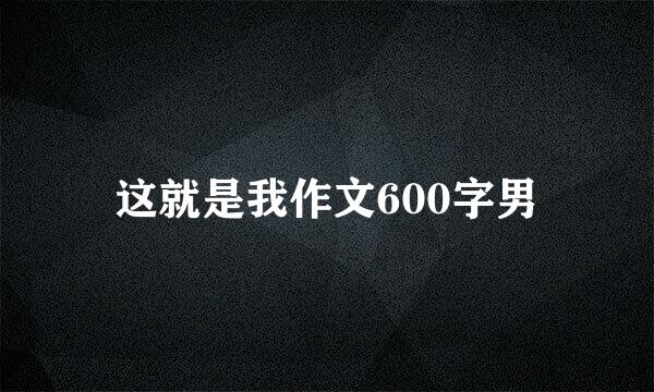 这就是我作文600字男