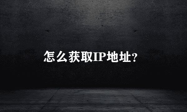 怎么获取IP地址？