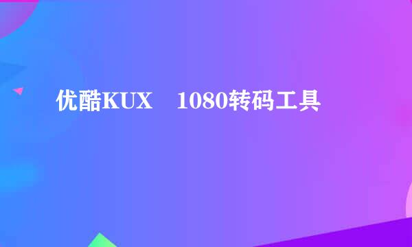 优酷KUX 1080转码工具