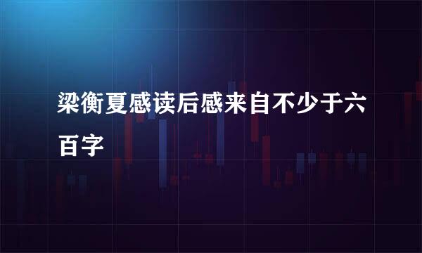 梁衡夏感读后感来自不少于六百字