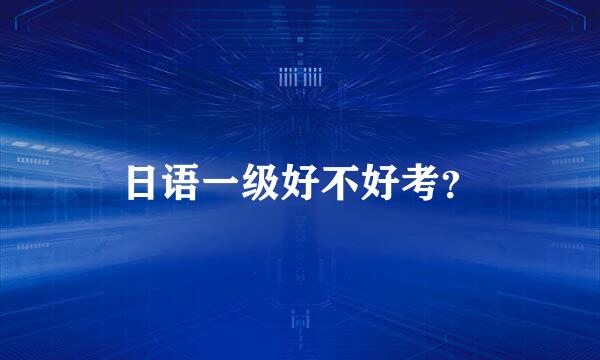 日语一级好不好考？