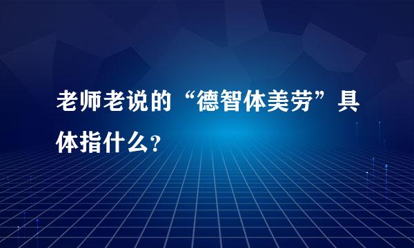 老师老说的“德智体美劳”具体指什么？