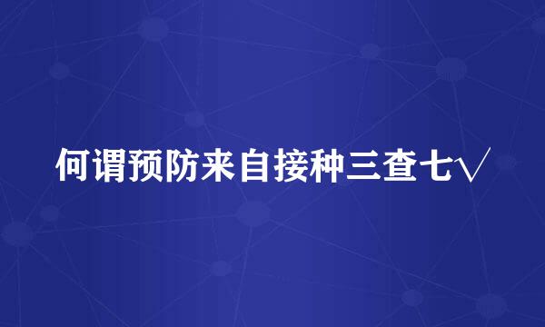 何谓预防来自接种三查七√
