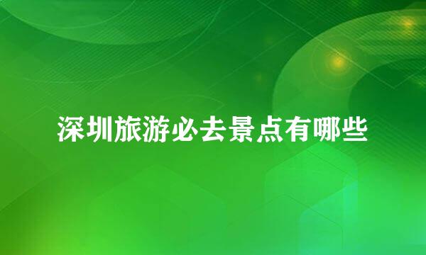 深圳旅游必去景点有哪些