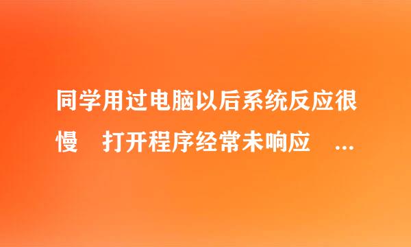 同学用过电脑以后系统反应很慢 打开程序经常未响应 WIN7系统 怎么回事
